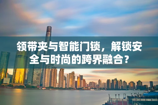 领带夹与智能门锁，解锁安全与时尚的跨界融合？