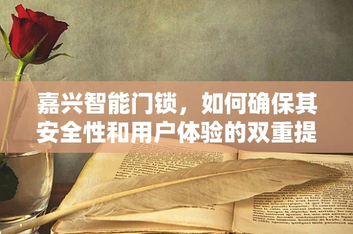 嘉兴智能门锁，如何确保其安全性和用户体验的双重提升？