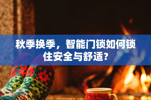 秋季换季，智能门锁如何锁住安全与舒适？
