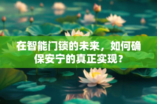 在智能门锁的未来，如何确保安宁的真正实现？