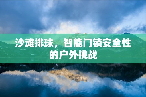 沙滩排球，智能门锁安全性的户外挑战