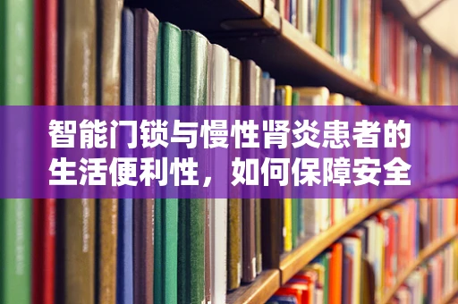 智能门锁与慢性肾炎患者的生活便利性，如何保障安全与隐私？