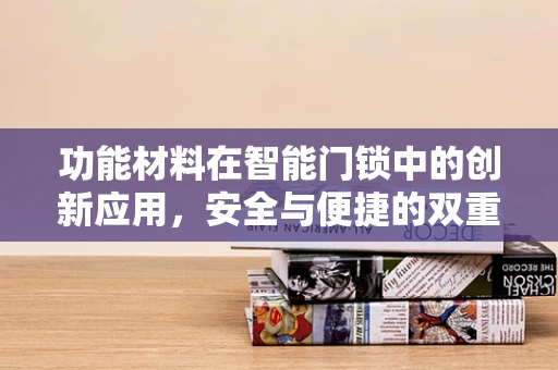 功能材料在智能门锁中的创新应用，安全与便捷的双重保障