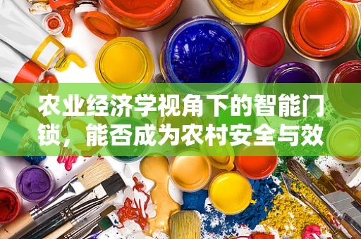 农业经济学视角下的智能门锁，能否成为农村安全与效率的新引擎？
