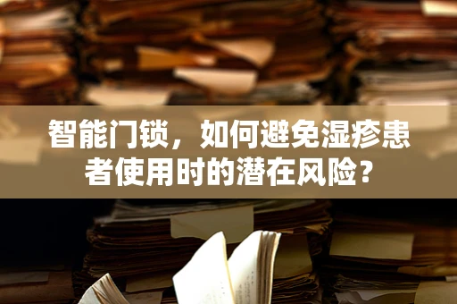智能门锁，如何避免湿疹患者使用时的潜在风险？
