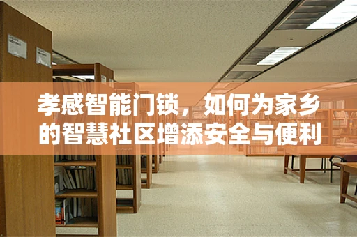 孝感智能门锁，如何为家乡的智慧社区增添安全与便利？