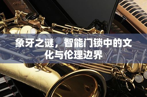 象牙之谜，智能门锁中的文化与伦理边界