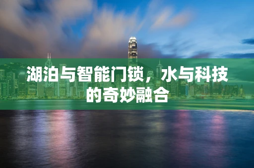 湖泊与智能门锁，水与科技的奇妙融合