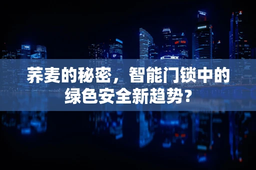 荞麦的秘密，智能门锁中的绿色安全新趋势？