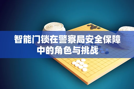 智能门锁在警察局安全保障中的角色与挑战