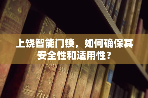 上饶智能门锁，如何确保其安全性和适用性？