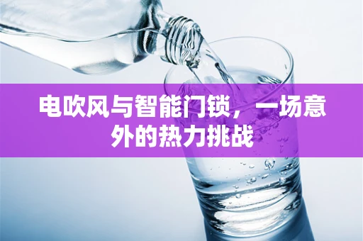 电吹风与智能门锁，一场意外的热力挑战