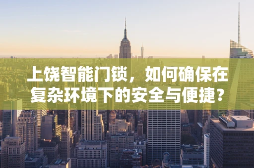 上饶智能门锁，如何确保在复杂环境下的安全与便捷？