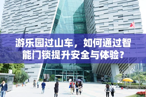 游乐园过山车，如何通过智能门锁提升安全与体验？