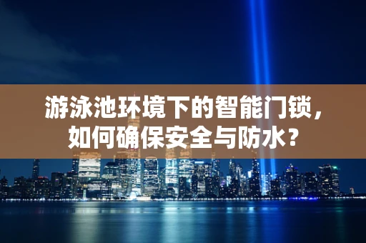 游泳池环境下的智能门锁，如何确保安全与防水？