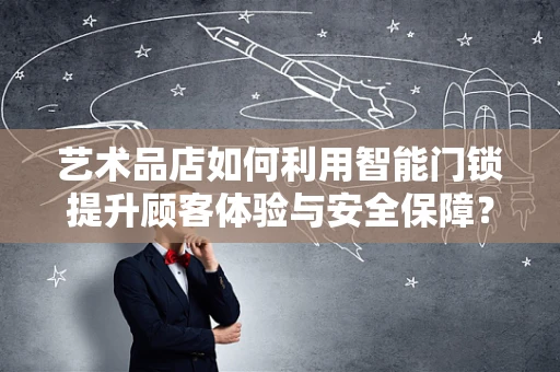艺术品店如何利用智能门锁提升顾客体验与安全保障？