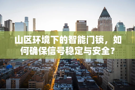 山区环境下的智能门锁，如何确保信号稳定与安全？