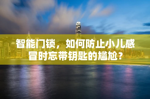 智能门锁，如何防止小儿感冒时忘带钥匙的尴尬？