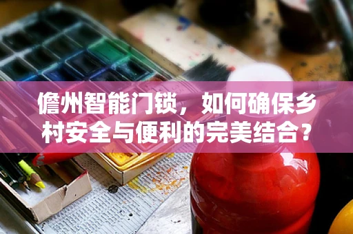 儋州智能门锁，如何确保乡村安全与便利的完美结合？