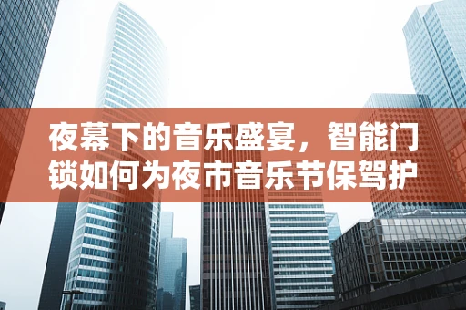 夜幕下的音乐盛宴，智能门锁如何为夜市音乐节保驾护航？