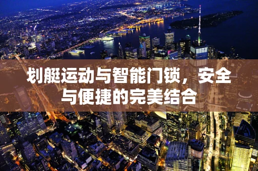 划艇运动与智能门锁，安全与便捷的完美结合