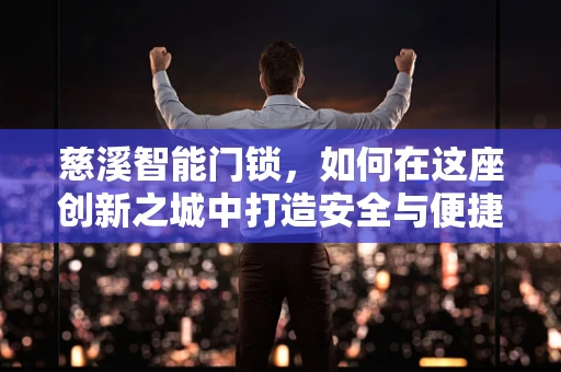 慈溪智能门锁，如何在这座创新之城中打造安全与便捷的完美融合？