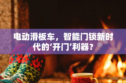 电动滑板车，智能门锁新时代的‘开门’利器？