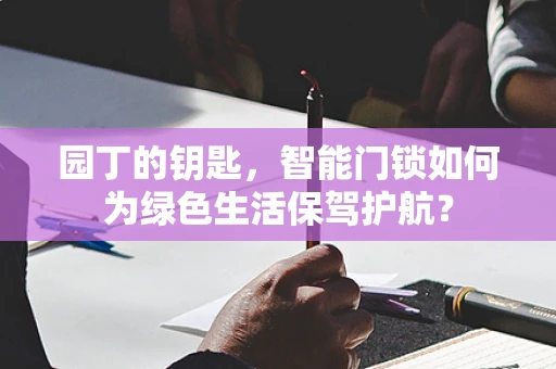 园丁的钥匙，智能门锁如何为绿色生活保驾护航？