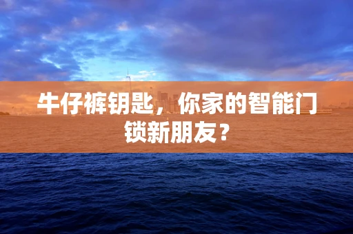 牛仔裤钥匙，你家的智能门锁新朋友？