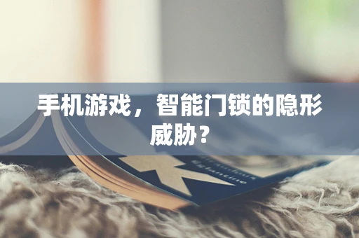 手机游戏，智能门锁的隐形威胁？