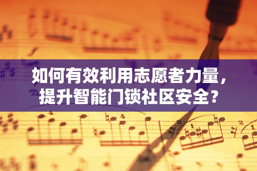 如何有效利用志愿者力量，提升智能门锁社区安全？