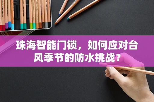 珠海智能门锁，如何应对台风季节的防水挑战？