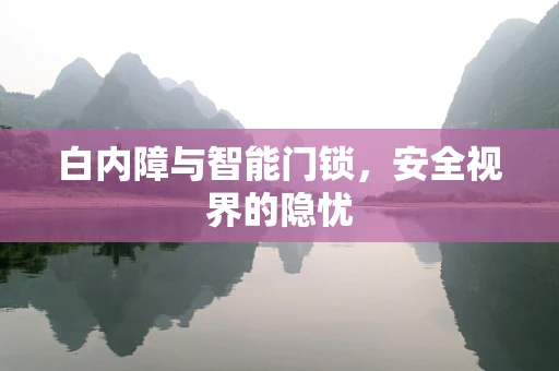 白内障与智能门锁，安全视界的隐忧