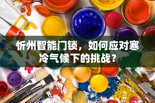 忻州智能门锁，如何应对寒冷气候下的挑战？