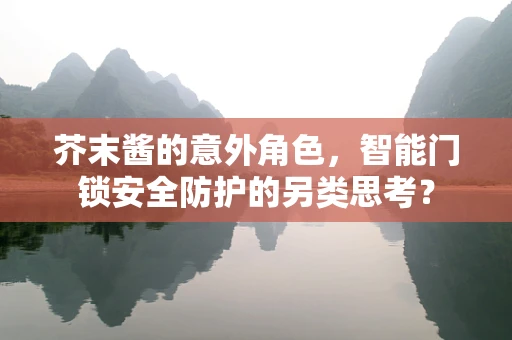 芥末酱的意外角色，智能门锁安全防护的另类思考？