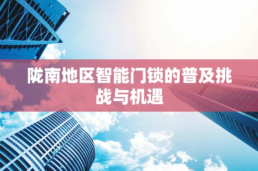 陇南地区智能门锁的普及挑战与机遇