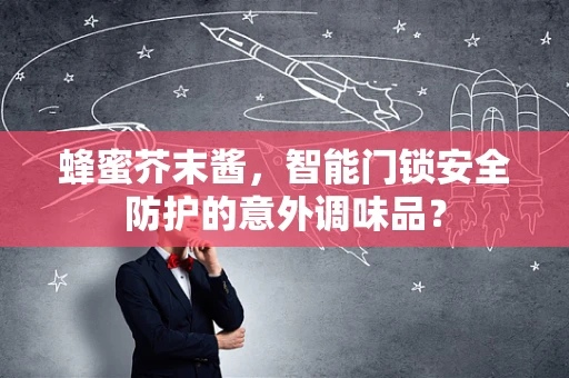 蜂蜜芥末酱，智能门锁安全防护的意外调味品？