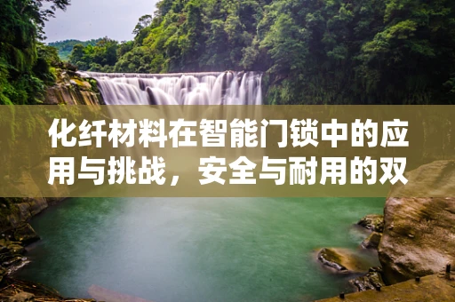 化纤材料在智能门锁中的应用与挑战，安全与耐用的双重考量