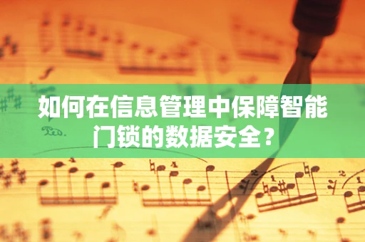 如何在信息管理中保障智能门锁的数据安全？
