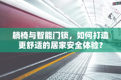 躺椅与智能门锁，如何打造更舒适的居家安全体验？