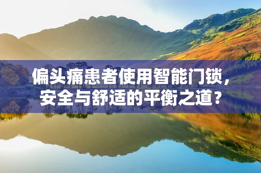 偏头痛患者使用智能门锁，安全与舒适的平衡之道？