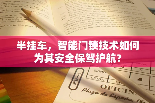半挂车，智能门锁技术如何为其安全保驾护航？