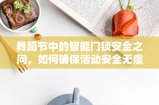 舞蹈节中的智能门锁安全之问，如何确保活动安全无虞？