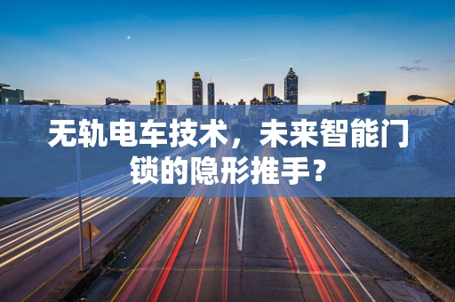无轨电车技术，未来智能门锁的隐形推手？