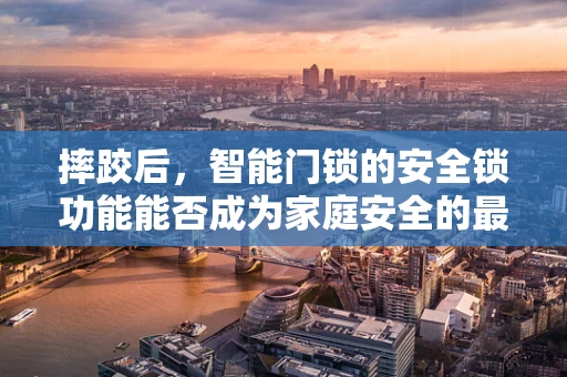摔跤后，智能门锁的安全锁功能能否成为家庭安全的最后防线？