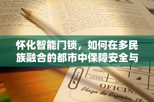 怀化智能门锁，如何在多民族融合的都市中保障安全与便捷？