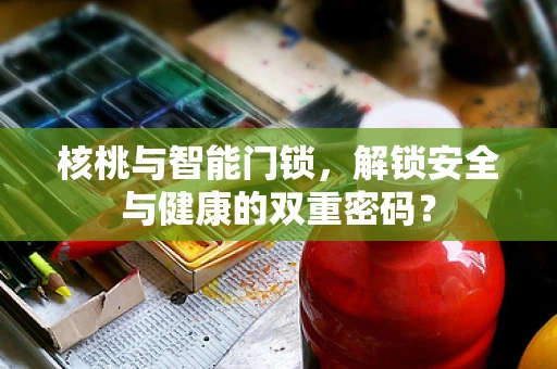 核桃与智能门锁，解锁安全与健康的双重密码？