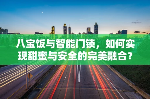 八宝饭与智能门锁，如何实现甜蜜与安全的完美融合？