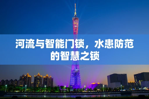 河流与智能门锁，水患防范的智慧之锁