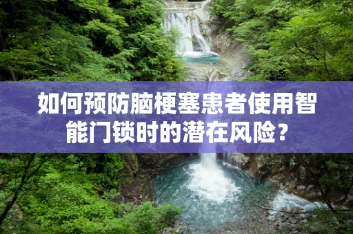 如何预防脑梗塞患者使用智能门锁时的潜在风险？